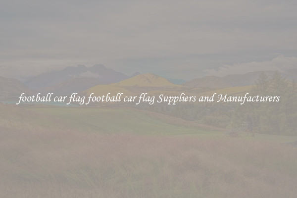 football car flag football car flag Suppliers and Manufacturers