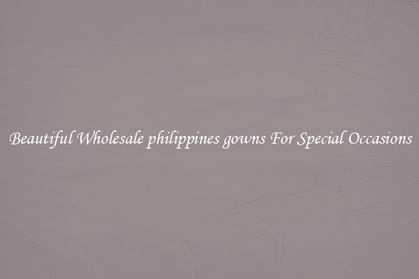 Beautiful Wholesale philippines gowns For Special Occasions
