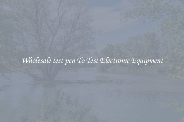 Wholesale test pen To Test Electronic Equipment
