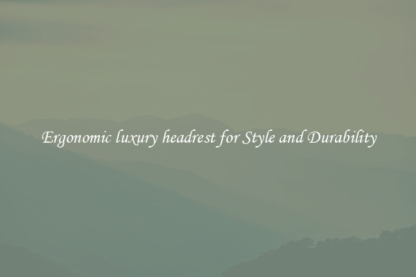 Ergonomic luxury headrest for Style and Durability