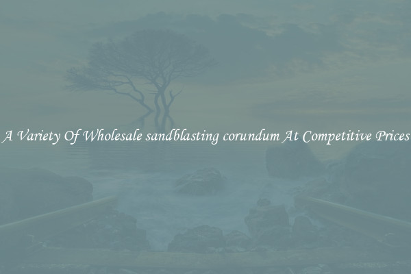 A Variety Of Wholesale sandblasting corundum At Competitive Prices