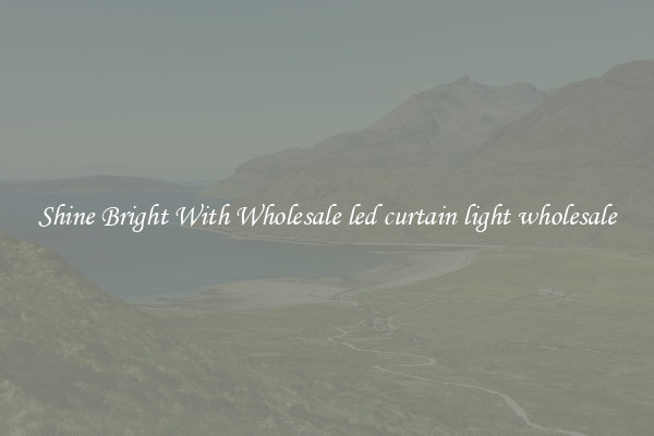Shine Bright With Wholesale led curtain light wholesale