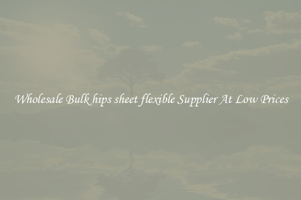 Wholesale Bulk hips sheet flexible Supplier At Low Prices