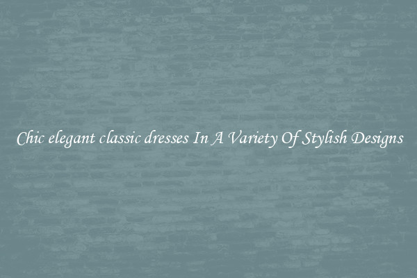 Chic elegant classic dresses In A Variety Of Stylish Designs