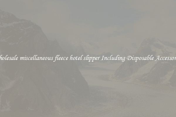 Wholesale miscellaneous fleece hotel slipper Including Disposable Accessories 