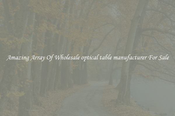 Amazing Array Of Wholesale optical table manufacturer For Sale