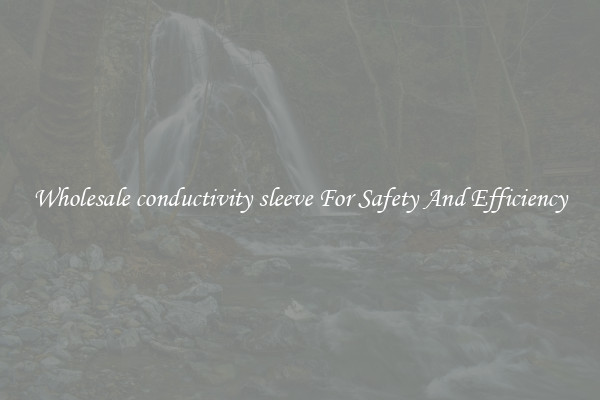 Wholesale conductivity sleeve For Safety And Efficiency