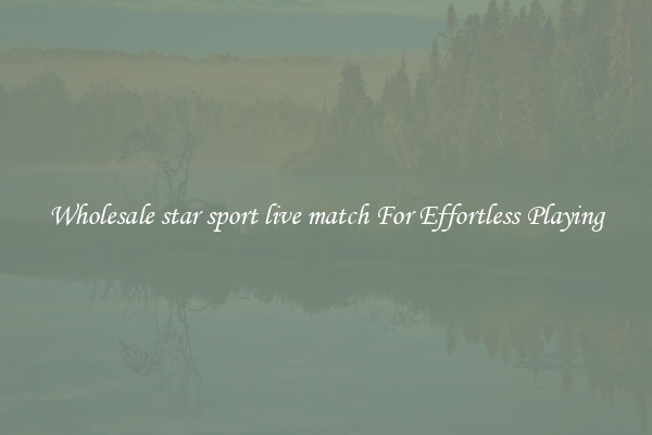 Wholesale star sport live match For Effortless Playing