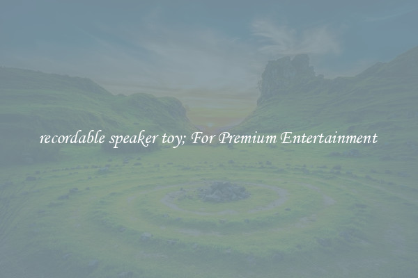 recordable speaker toy; For Premium Entertainment 