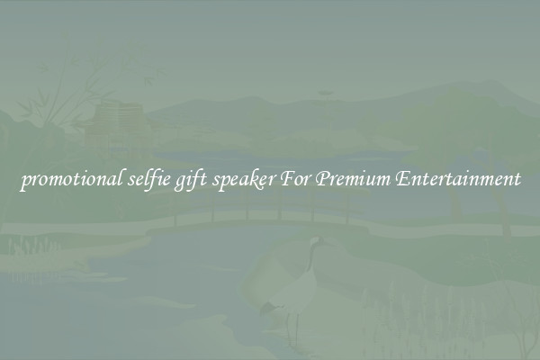promotional selfie gift speaker For Premium Entertainment