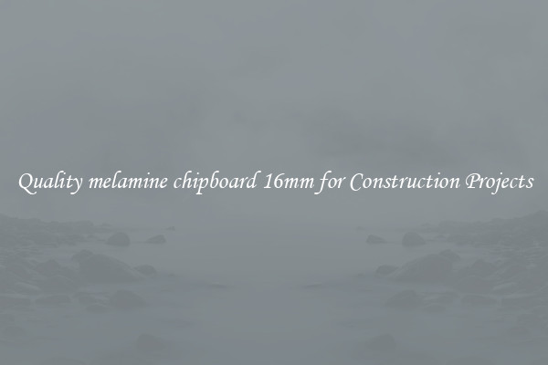 Quality melamine chipboard 16mm for Construction Projects