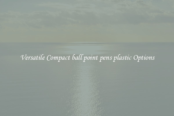 Versatile Compact ball point pens plastic Options
