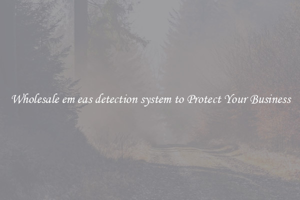 Wholesale em eas detection system to Protect Your Business