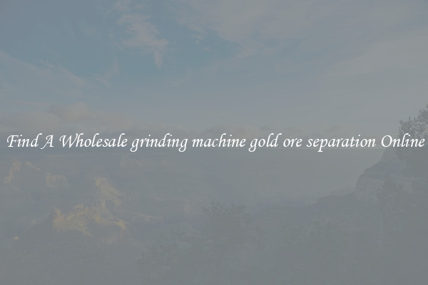 Find A Wholesale grinding machine gold ore separation Online