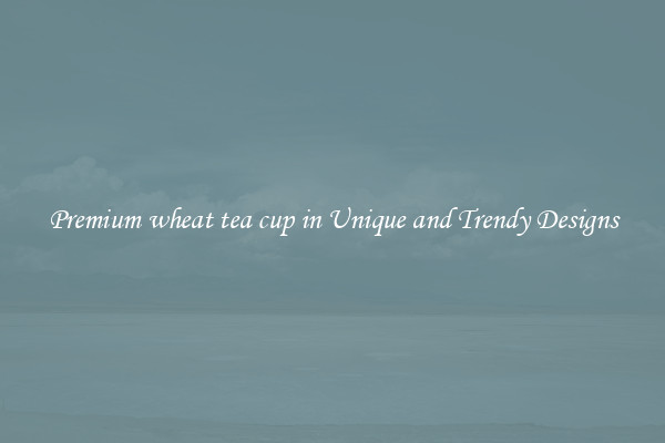 Premium wheat tea cup in Unique and Trendy Designs