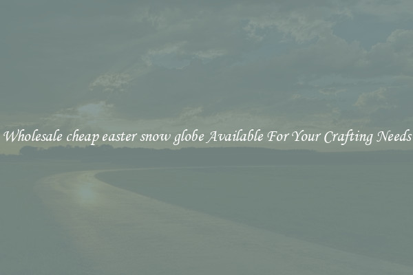 Wholesale cheap easter snow globe Available For Your Crafting Needs