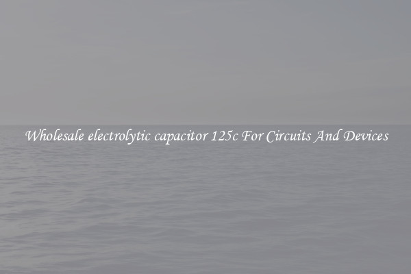 Wholesale electrolytic capacitor 125c For Circuits And Devices