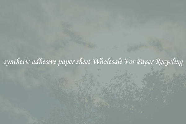 synthetic adhesive paper sheet Wholesale For Paper Recycling