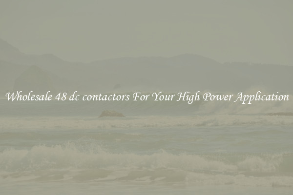 Wholesale 48 dc contactors For Your High Power Application