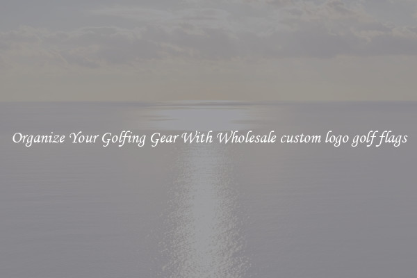 Organize Your Golfing Gear With Wholesale custom logo golf flags