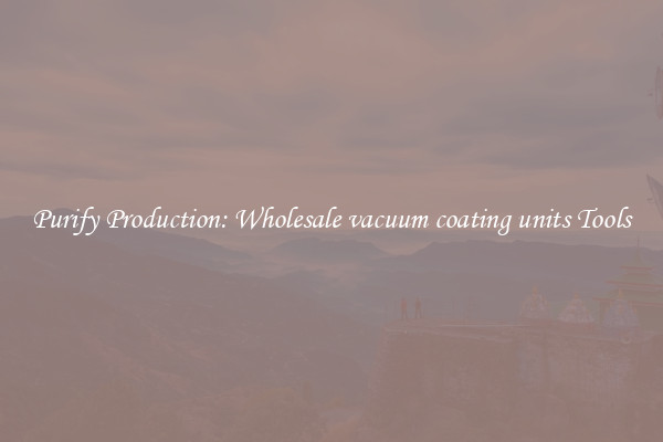 Purify Production: Wholesale vacuum coating units Tools