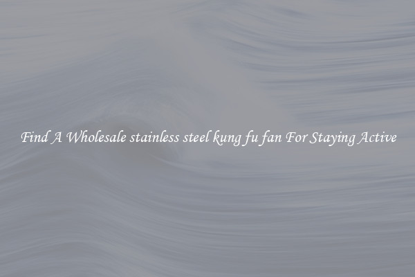 Find A Wholesale stainless steel kung fu fan For Staying Active