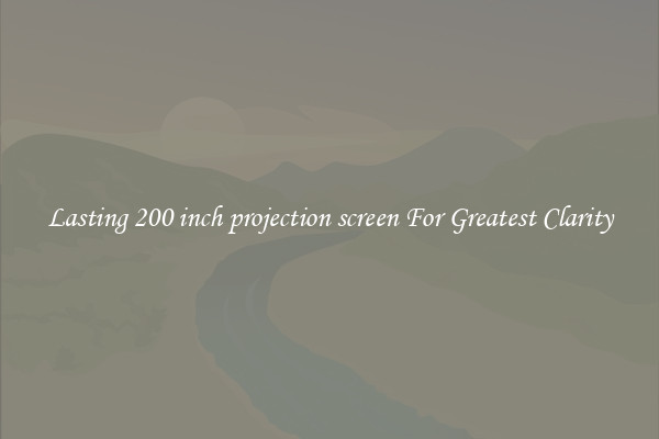 Lasting 200 inch projection screen For Greatest Clarity