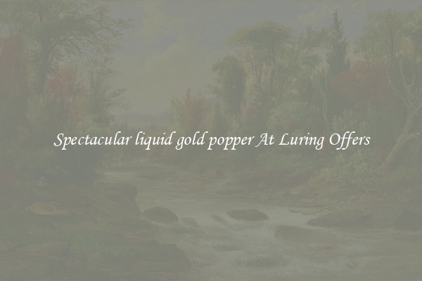Spectacular liquid gold popper At Luring Offers