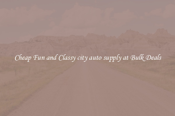 Cheap Fun and Classy city auto supply at Bulk Deals