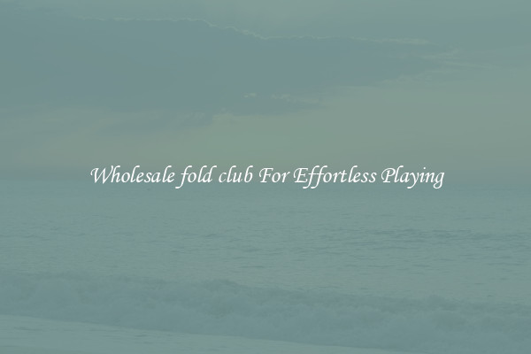 Wholesale fold club For Effortless Playing
