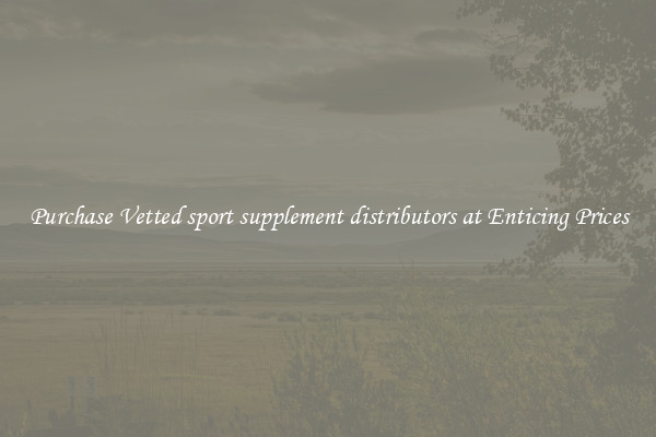 Purchase Vetted sport supplement distributors at Enticing Prices