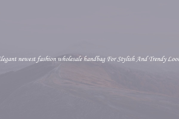 Elegant newest fashion wholesale handbag For Stylish And Trendy Looks